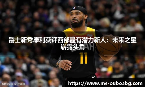 爵士新秀康利获评西部最有潜力新人:未来之星崭露头角