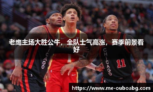 老鹰主场大胜公牛，全队士气高涨，赛季前景看好