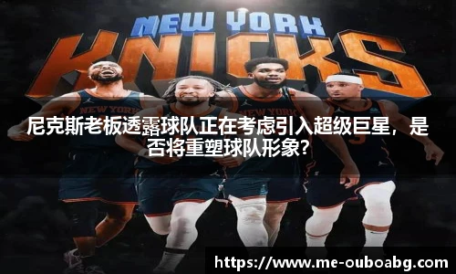 尼克斯老板透露球队正在考虑引入超级巨星,是否将重塑球队形象?