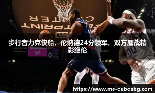 步行者力克快船,伦纳德24分领军,双方鏖战精彩绝伦