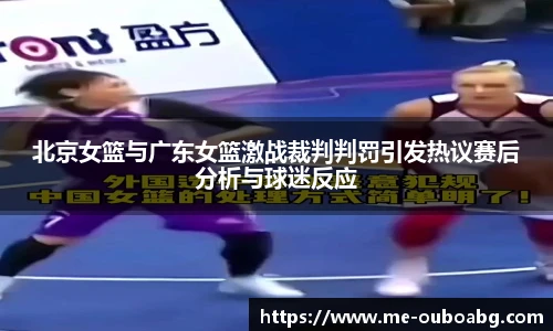 北京女篮与广东女篮激战裁判判罚引发热议赛后分析与球迷反应