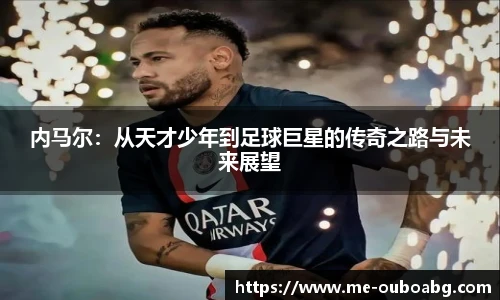 内马尔:从天才少年到足球巨星的传奇之路与未来展望