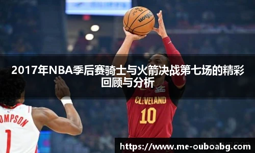 2017年NBA季后赛骑士与火箭决战第七场的精彩回顾与分析