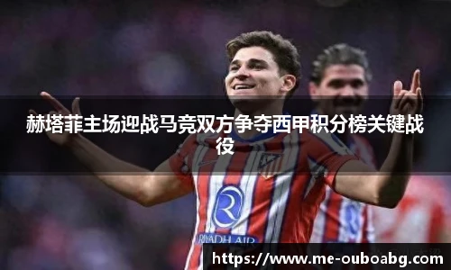 赫塔菲主场迎战马竞双方争夺西甲积分榜关键战役
